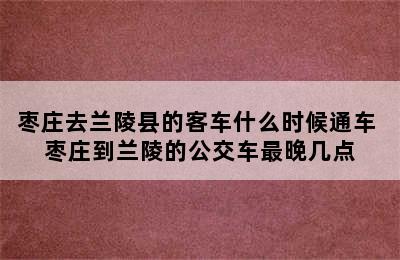 枣庄去兰陵县的客车什么时候通车 枣庄到兰陵的公交车最晚几点